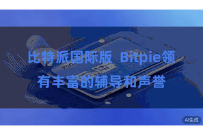 比特派国际版 Bitpie领有丰富的辅导和声誉