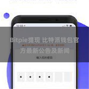 Bitpie提现 比特派钱包官方最新公告及新闻