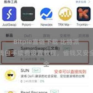 Bitpie直链下载 比特派钱包手续费设置教程，省钱又安全