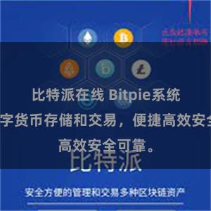比特派在线 Bitpie系统支持数字货币存储和交易，便捷高效安全可靠。