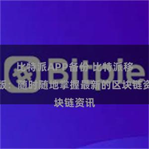 比特派APP备份 比特派移动版：随时随地掌握最新的区块链资讯