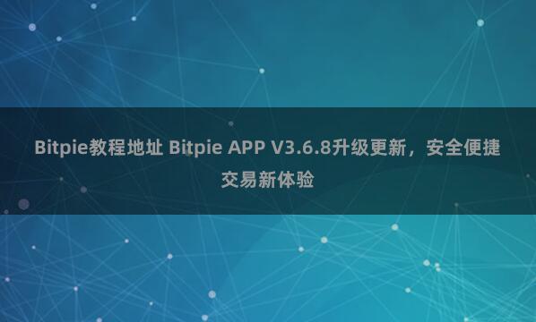 Bitpie教程地址 Bitpie APP V3.6.8升级更新，安全便捷交易新体验