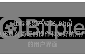 比特派资产转账  Bitpie钱包还具有简短的操作和友好的用户界面
