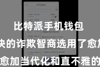 比特派手机钱包  新版块的诈欺智商选用了愈加当代化和直不雅的打四肢风