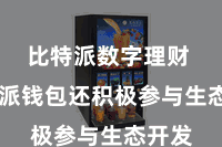 比特派数字理财  比特派钱包还积极参与生态开发