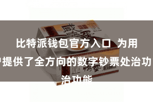 比特派钱包官方入口  为用户提供了全方向的数字钞票处治功能
