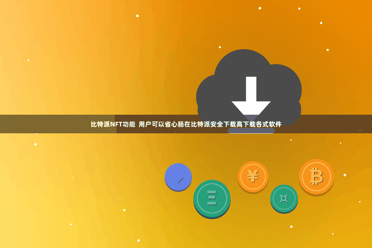 比特派NFT功能  用户可以省心肠在比特派安全下载高下载各式软件